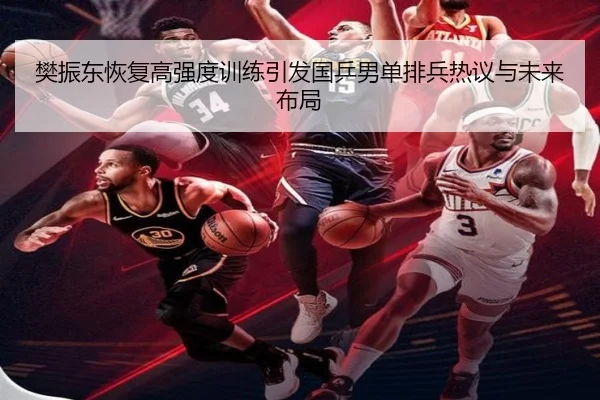 樊振东恢复高强度训练引发国乒男单排兵热议与未来布局